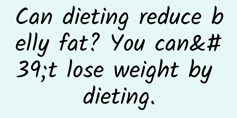 Can dieting reduce belly fat? You can't lose weight by dieting.