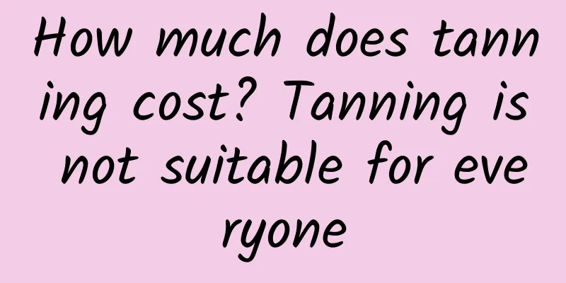 How much does tanning cost? Tanning is not suitable for everyone
