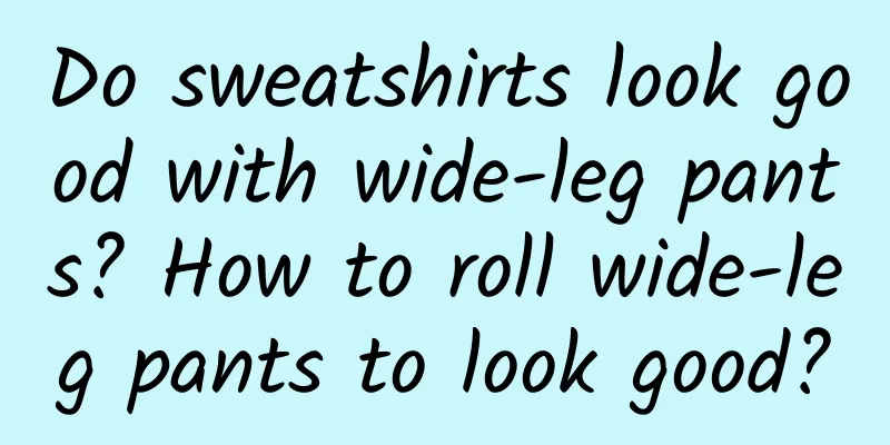 Do sweatshirts look good with wide-leg pants? How to roll wide-leg pants to look good?