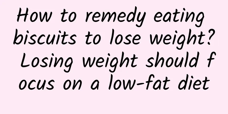 How to remedy eating biscuits to lose weight? Losing weight should focus on a low-fat diet