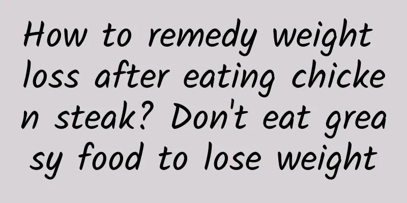 How to remedy weight loss after eating chicken steak? Don't eat greasy food to lose weight