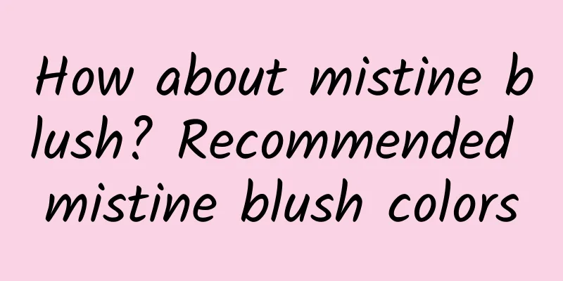 How about mistine blush? Recommended mistine blush colors