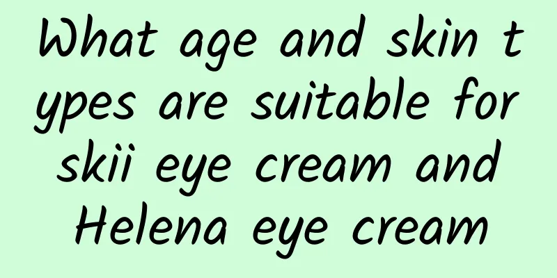 What age and skin types are suitable for skii eye cream and Helena eye cream