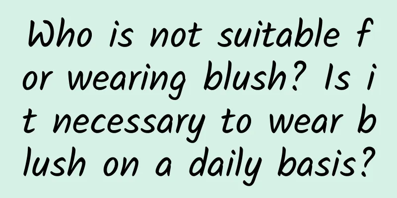 Who is not suitable for wearing blush? Is it necessary to wear blush on a daily basis?
