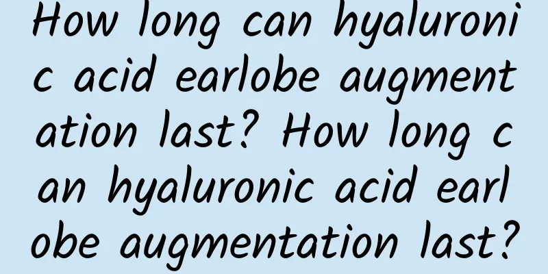 How long can hyaluronic acid earlobe augmentation last? How long can hyaluronic acid earlobe augmentation last?