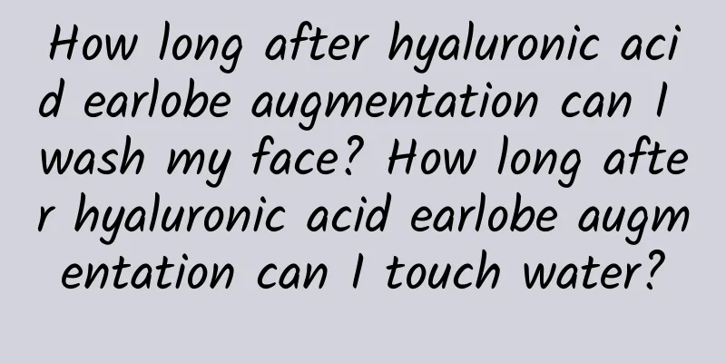 How long after hyaluronic acid earlobe augmentation can I wash my face? How long after hyaluronic acid earlobe augmentation can I touch water?