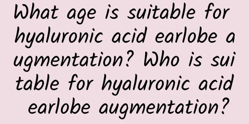 What age is suitable for hyaluronic acid earlobe augmentation? Who is suitable for hyaluronic acid earlobe augmentation?