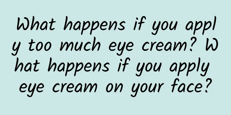 What happens if you apply too much eye cream? What happens if you apply eye cream on your face?
