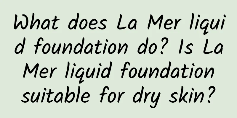 What does La Mer liquid foundation do? Is La Mer liquid foundation suitable for dry skin?
