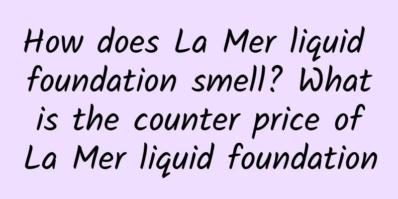 How does La Mer liquid foundation smell? What is the counter price of La Mer liquid foundation