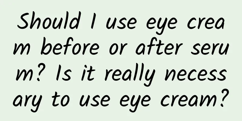 Should I use eye cream before or after serum? Is it really necessary to use eye cream?