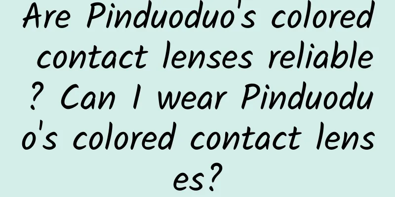 Are Pinduoduo's colored contact lenses reliable? Can I wear Pinduoduo's colored contact lenses?