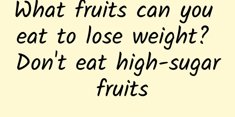 What fruits can you eat to lose weight? Don't eat high-sugar fruits