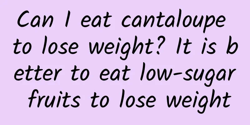 Can I eat cantaloupe to lose weight? It is better to eat low-sugar fruits to lose weight