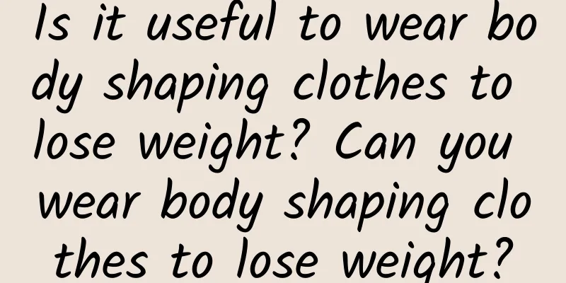 Is it useful to wear body shaping clothes to lose weight? Can you wear body shaping clothes to lose weight?
