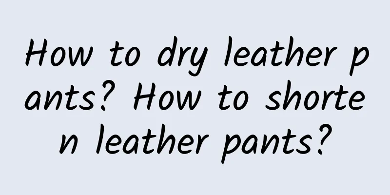 How to dry leather pants? How to shorten leather pants?