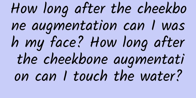How long after the cheekbone augmentation can I wash my face? How long after the cheekbone augmentation can I touch the water?
