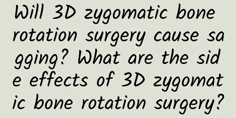 Will 3D zygomatic bone rotation surgery cause sagging? What are the side effects of 3D zygomatic bone rotation surgery?