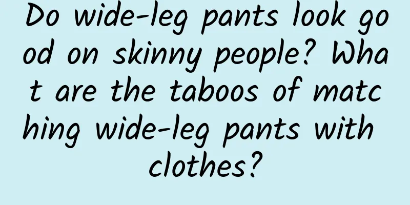 Do wide-leg pants look good on skinny people? What are the taboos of matching wide-leg pants with clothes?