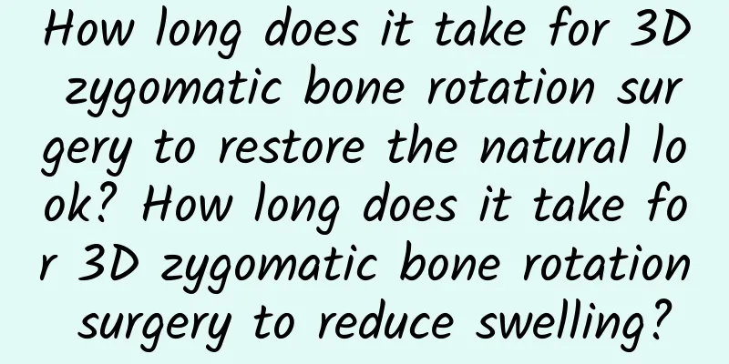 How long does it take for 3D zygomatic bone rotation surgery to restore the natural look? How long does it take for 3D zygomatic bone rotation surgery to reduce swelling?