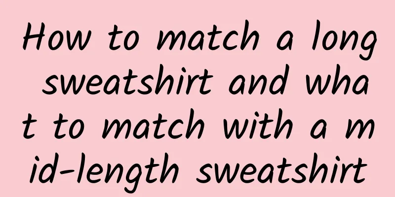 How to match a long sweatshirt and what to match with a mid-length sweatshirt
