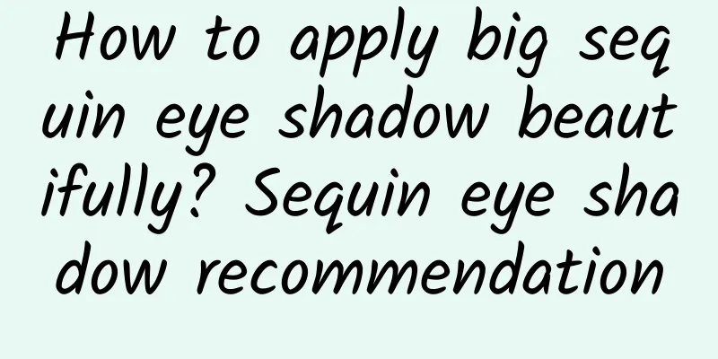 How to apply big sequin eye shadow beautifully? Sequin eye shadow recommendation