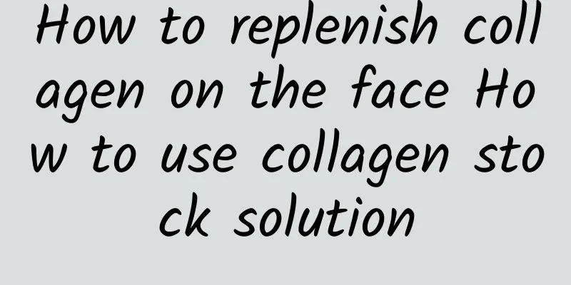 How to replenish collagen on the face How to use collagen stock solution