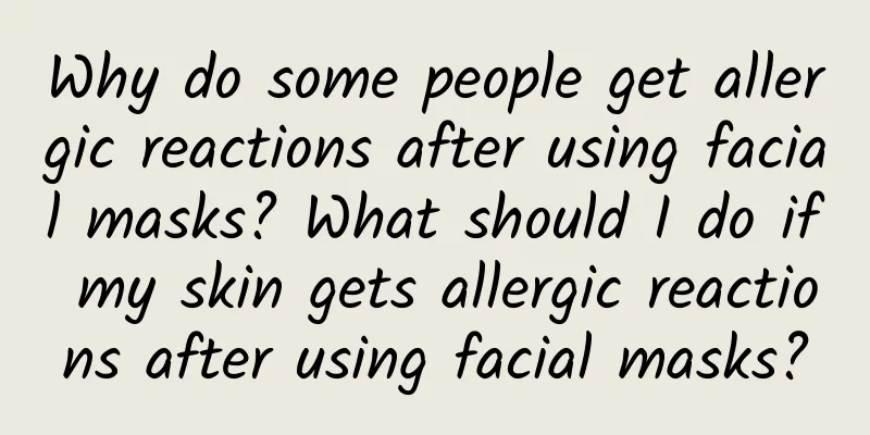 Why do some people get allergic reactions after using facial masks? What should I do if my skin gets allergic reactions after using facial masks?