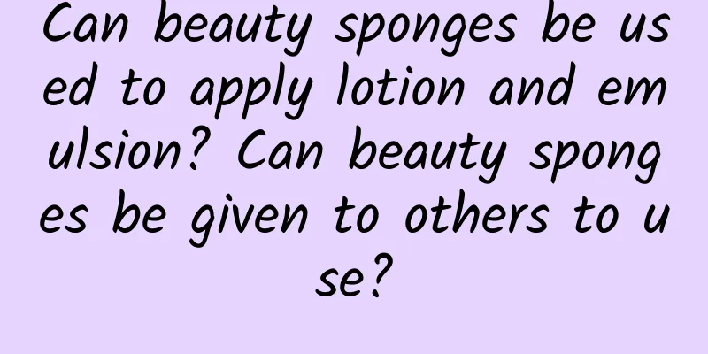 Can beauty sponges be used to apply lotion and emulsion? Can beauty sponges be given to others to use?