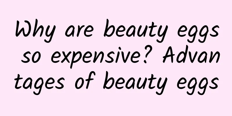 Why are beauty eggs so expensive? Advantages of beauty eggs