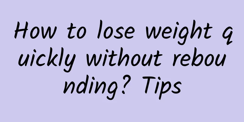 How to lose weight quickly without rebounding? Tips
