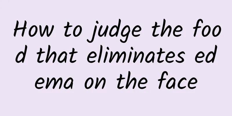 How to judge the food that eliminates edema on the face