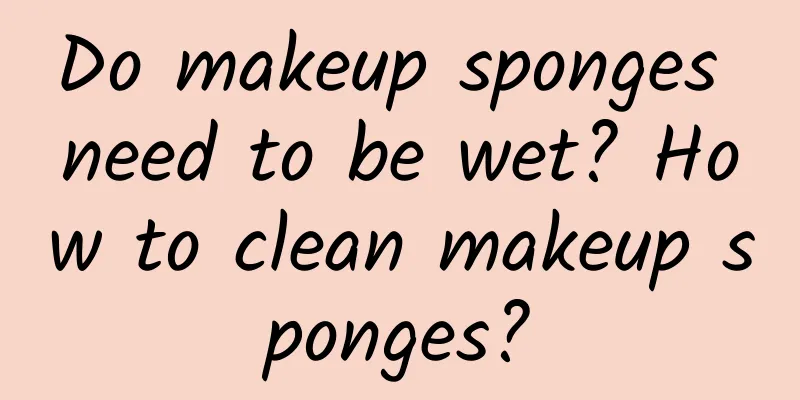 Do makeup sponges need to be wet? How to clean makeup sponges?