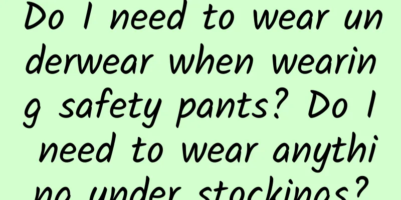 Do I need to wear underwear when wearing safety pants? Do I need to wear anything under stockings?