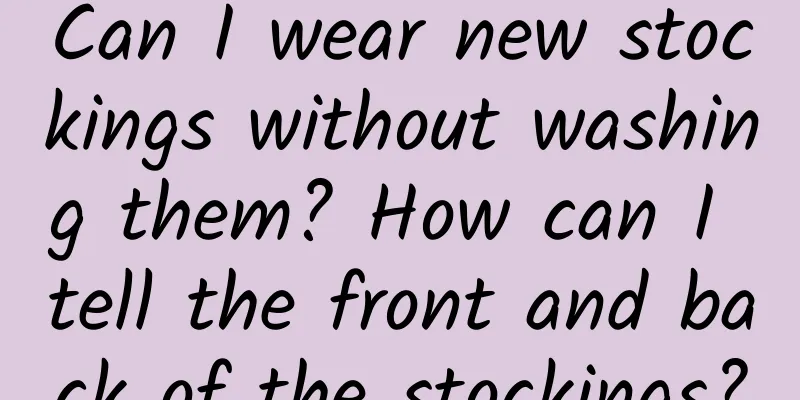Can I wear new stockings without washing them? How can I tell the front and back of the stockings?