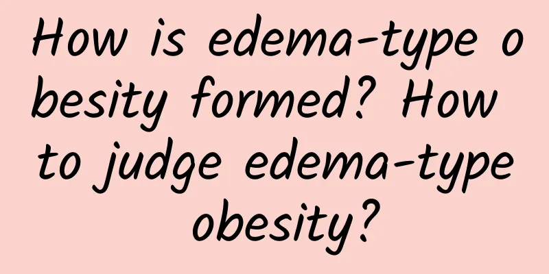 How is edema-type obesity formed? How to judge edema-type obesity?
