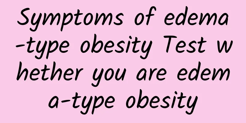 Symptoms of edema-type obesity Test whether you are edema-type obesity