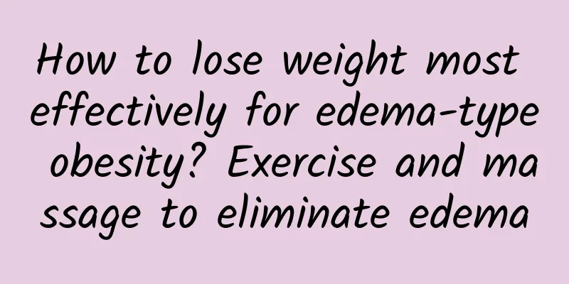 How to lose weight most effectively for edema-type obesity? Exercise and massage to eliminate edema