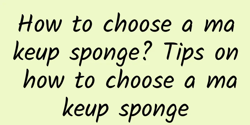How to choose a makeup sponge? Tips on how to choose a makeup sponge