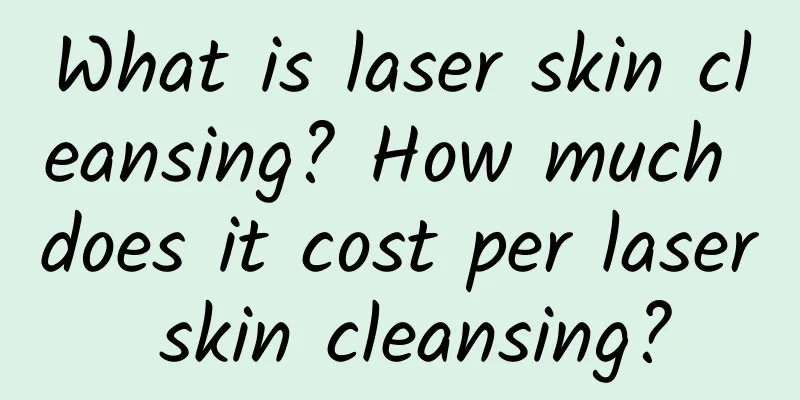 What is laser skin cleansing? How much does it cost per laser skin cleansing?