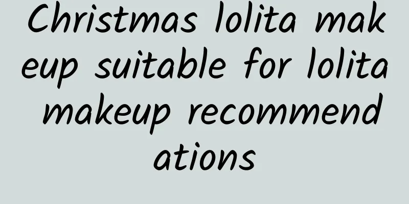 Christmas lolita makeup suitable for lolita makeup recommendations