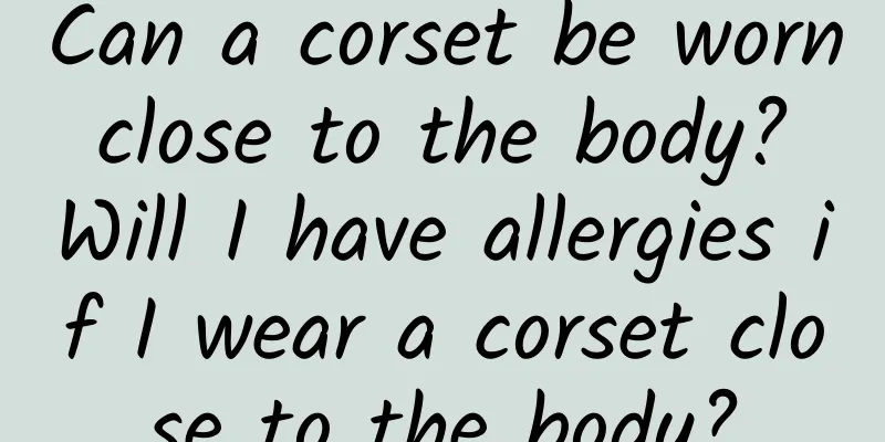 Can a corset be worn close to the body? Will I have allergies if I wear a corset close to the body?