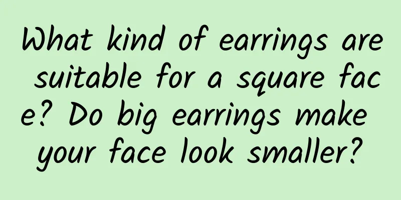 What kind of earrings are suitable for a square face? Do big earrings make your face look smaller?