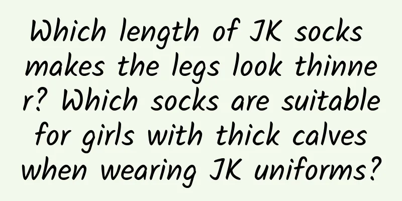 Which length of JK socks makes the legs look thinner? Which socks are suitable for girls with thick calves when wearing JK uniforms?