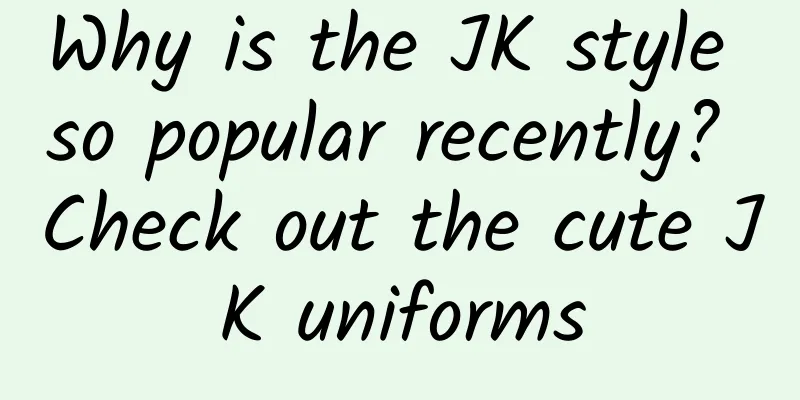 Why is the JK style so popular recently? Check out the cute JK uniforms