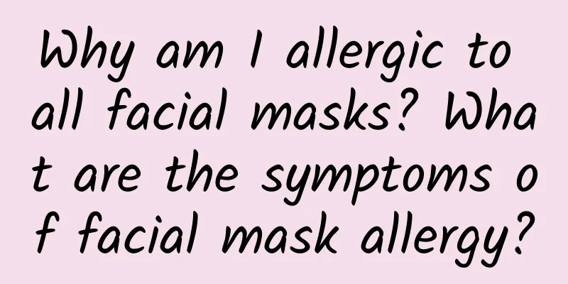 Why am I allergic to all facial masks? What are the symptoms of facial mask allergy?
