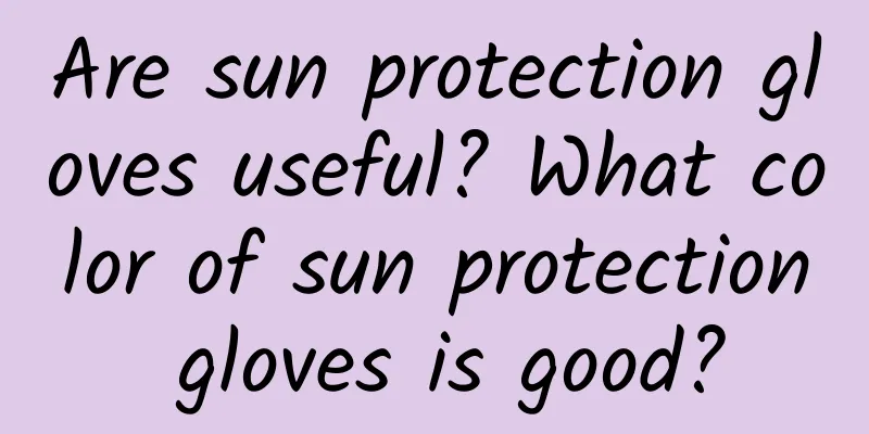 Are sun protection gloves useful? What color of sun protection gloves is good?