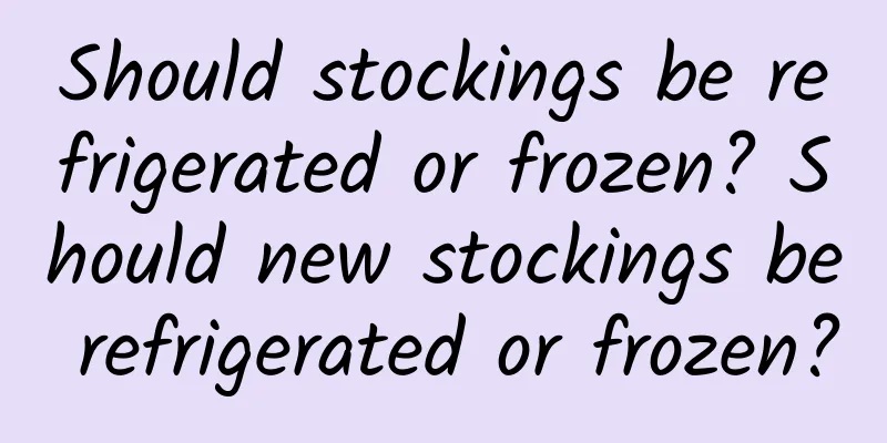 Should stockings be refrigerated or frozen? Should new stockings be refrigerated or frozen?