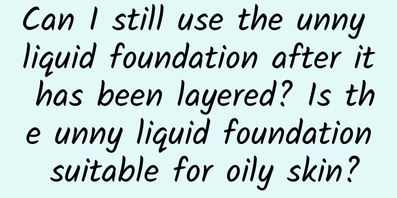 Can I still use the unny liquid foundation after it has been layered? Is the unny liquid foundation suitable for oily skin?