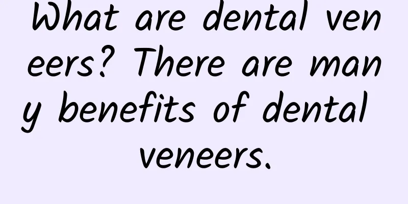 What are dental veneers? There are many benefits of dental veneers.